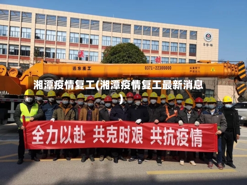 湘潭疫情复工(湘潭疫情复工最新消息)-第3张图片