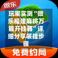 玩家实测“微乐福建麻将万能开挂器	”详细分享装挂步骤-第1张图片