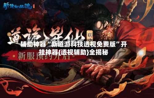 辅助神器“新道游科技透视免费版	”开挂神器{透视辅助}全揭秘-第2张图片