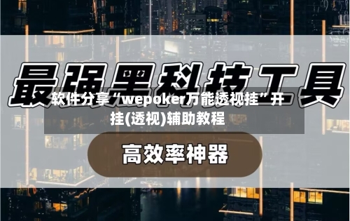 软件分享“wepoker万能透视挂”开挂(透视)辅助教程-第1张图片