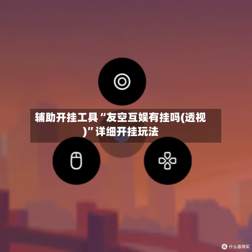 辅助开挂工具“友空互娱有挂吗(透视)”详细开挂玩法-第2张图片