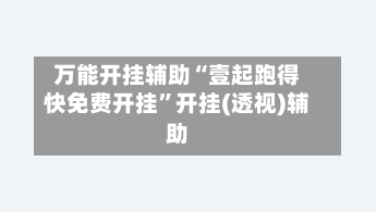 万能开挂辅助“壹起跑得快免费开挂”开挂(透视)辅助-第1张图片