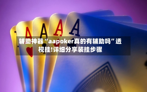 辅助神器“aapoker真的有辅助吗”透视挂!详细分享装挂步骤-第1张图片