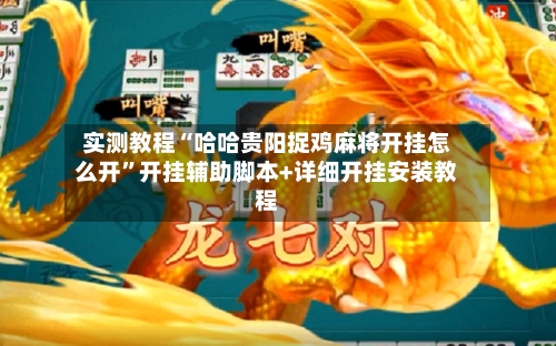 实测教程“哈哈贵阳捉鸡麻将开挂怎么开”开挂辅助脚本+详细开挂安装教程-第1张图片