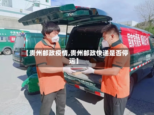【贵州邮政疫情,贵州邮政快递是否停运】-第3张图片