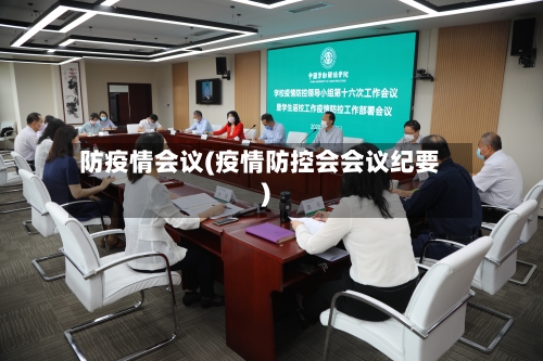 防疫情会议(疫情防控会会议纪要)-第1张图片