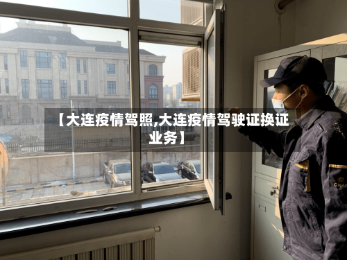 【大连疫情驾照,大连疫情驾驶证换证业务】-第3张图片