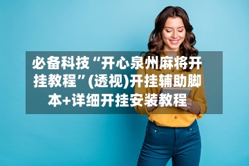 必备科技“开心泉州麻将开挂教程”(透视)开挂辅助脚本+详细开挂安装教程-第1张图片