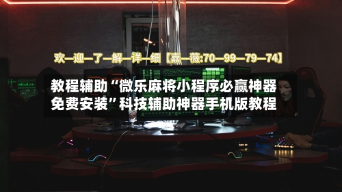 教程辅助“微乐麻将小程序必赢神器免费安装	”科技辅助神器手机版教程-第1张图片
