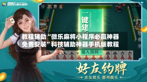 教程辅助“微乐麻将小程序必赢神器免费安装	”科技辅助神器手机版教程-第2张图片