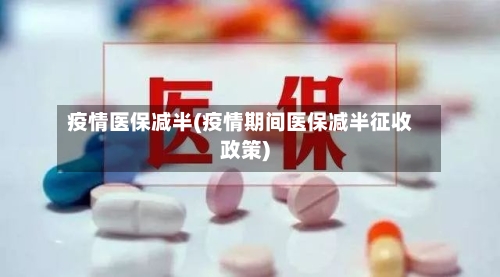 疫情医保减半(疫情期间医保减半征收政策)-第2张图片