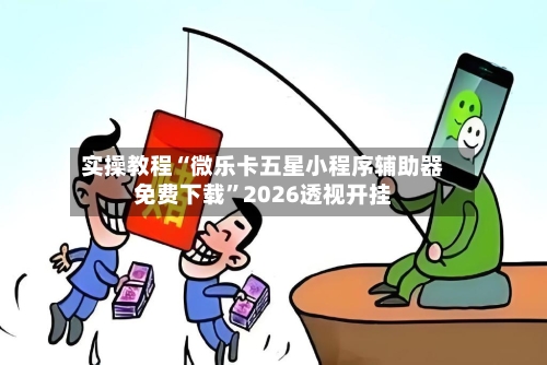 实操教程“微乐卡五星小程序辅助器免费下载”2026透视开挂-第3张图片