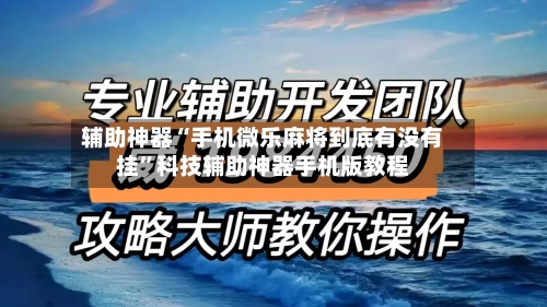 辅助神器“手机微乐麻将到底有没有挂”科技辅助神器手机版教程-第1张图片
