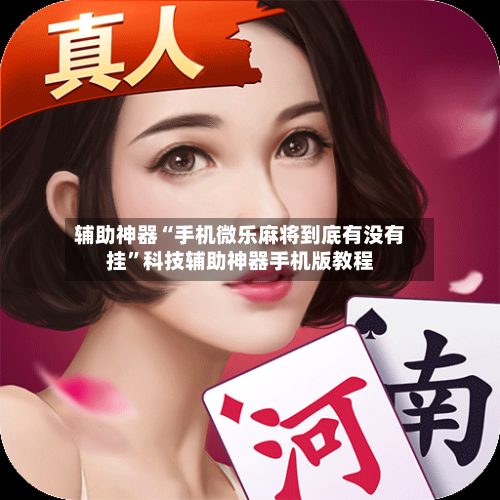 辅助神器“手机微乐麻将到底有没有挂	”科技辅助神器手机版教程-第2张图片