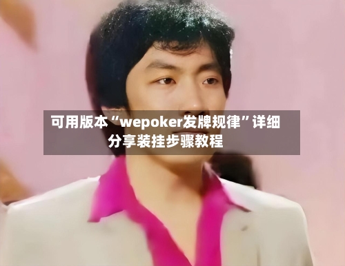 可用版本“wepoker发牌规律	”详细分享装挂步骤教程-第2张图片