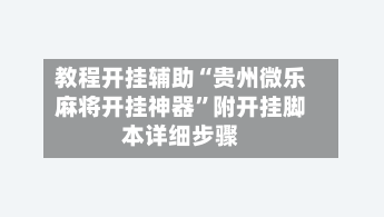 教程开挂辅助“贵州微乐麻将开挂神器	”附开挂脚本详细步骤-第1张图片