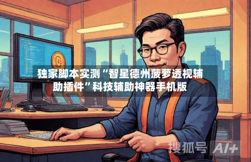 独家脚本实测“智星德州菠萝透视辅助插件	”科技辅助神器手机版-第2张图片