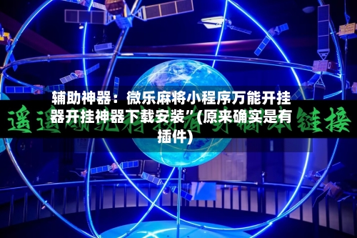 辅助神器：微乐麻将小程序万能开挂器开挂神器下载安装”(原来确实是有插件)-第1张图片