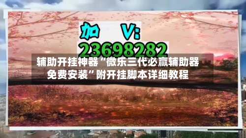 辅助开挂神器“微乐三代必赢辅助器免费安装”附开挂脚本详细教程-第1张图片