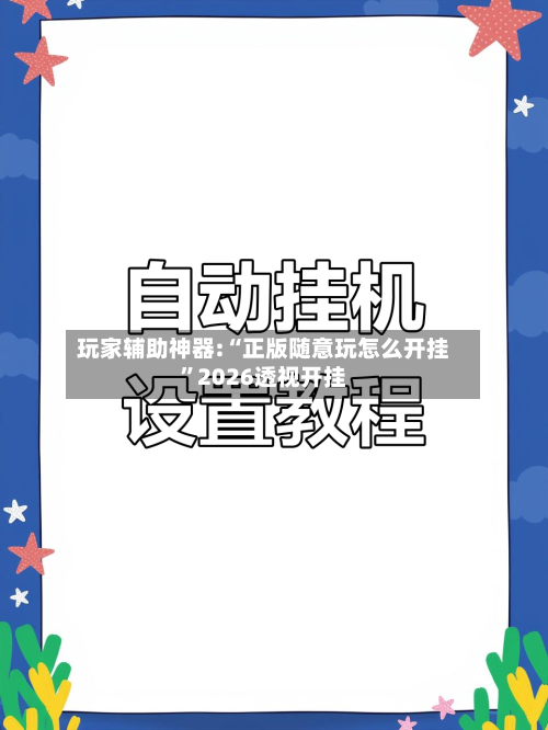 玩家辅助神器:“正版随意玩怎么开挂	”2026透视开挂-第1张图片