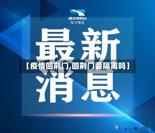 【疫情回荆门,回荆门要隔离吗】-第1张图片