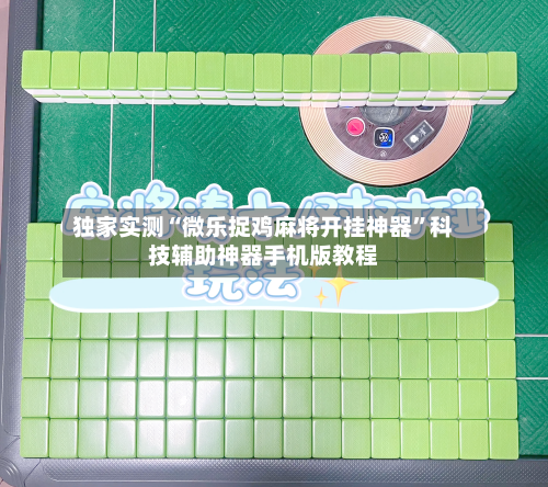 独家实测“微乐捉鸡麻将开挂神器”科技辅助神器手机版教程-第1张图片