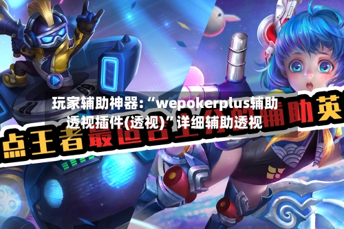 玩家辅助神器:“wepokerplus辅助透视插件(透视)”详细辅助透视-第1张图片
