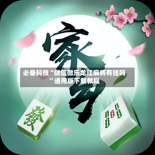 必备科技“微信微乐龙江麻将有挂吗”通用版下载教程-第1张图片