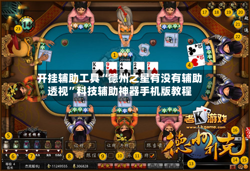 开挂辅助工具“德州之星有没有辅助透视”科技辅助神器手机版教程-第3张图片