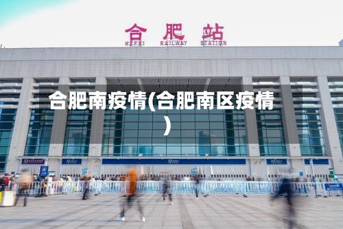 合肥南疫情(合肥南区疫情)-第1张图片