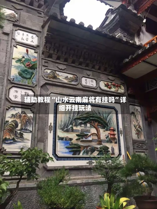 辅助教程“山水云南麻将有挂吗”详细开挂玩法-第1张图片