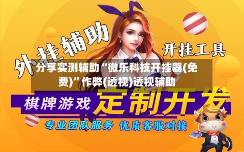 分享实测辅助“微乐科技开挂器(免费)”作弊(透视)透视辅助-第1张图片