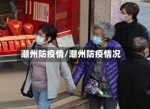 潮州防疫情/潮州防疫情况-第1张图片