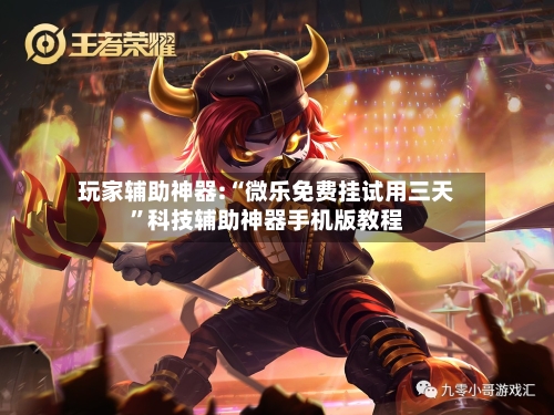玩家辅助神器:“微乐免费挂试用三天”科技辅助神器手机版教程-第2张图片