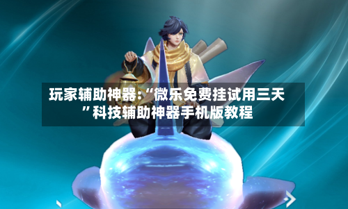 玩家辅助神器:“微乐免费挂试用三天	”科技辅助神器手机版教程-第1张图片