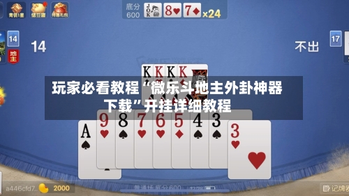 玩家必看教程“微乐斗地主外卦神器下载”开挂详细教程-第1张图片