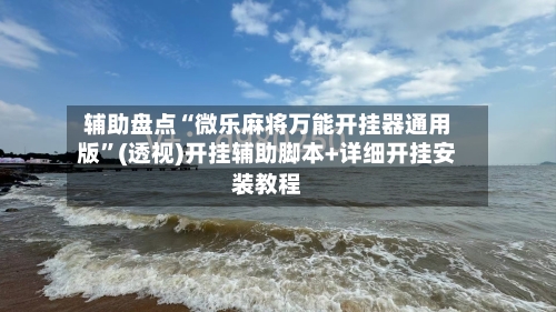 辅助盘点“微乐麻将万能开挂器通用版	”(透视)开挂辅助脚本+详细开挂安装教程-第2张图片