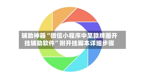 辅助神器“微信小程序中至赣牌圈开挂辅助软件	”附开挂脚本详细步骤-第1张图片
