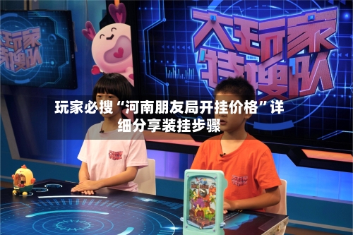 玩家必搜“河南朋友局开挂价格”详细分享装挂步骤-第1张图片