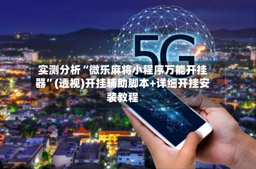 实测分析“微乐麻将小程序万能开挂器”(透视)开挂辅助脚本+详细开挂安装教程-第1张图片