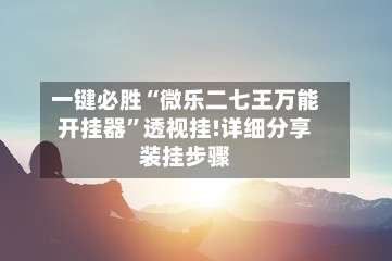 一键必胜“微乐二七王万能开挂器”透视挂!详细分享装挂步骤-第1张图片