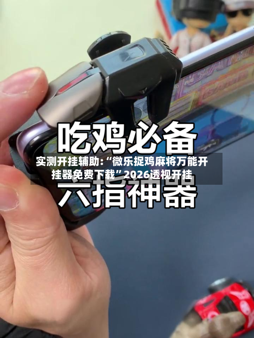 实测开挂辅助:“微乐捉鸡麻将万能开挂器免费下载”2026透视开挂-第1张图片