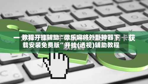 教程开挂辅助“微乐麻将外卦神器下载安装免费版”开挂(透视)辅助教程-第3张图片