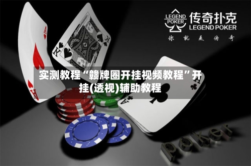 实测教程“赣牌圈开挂视频教程	”开挂(透视)辅助教程-第2张图片