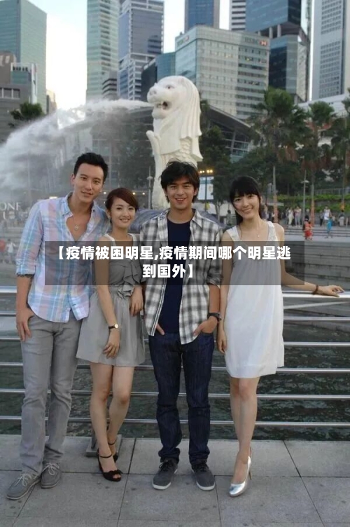 【疫情被困明星,疫情期间哪个明星逃到国外】-第1张图片