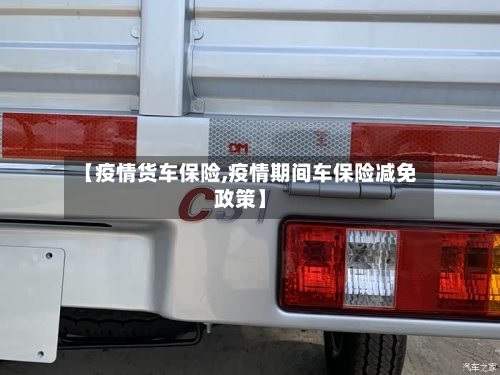 【疫情货车保险,疫情期间车保险减免政策】-第1张图片