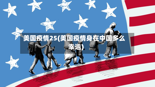 美国疫情25(美国疫情身在中国多么幸运)-第1张图片