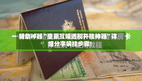 辅助神器“皇豪互娱透视开挂神器	”详细分享装挂步骤!-第2张图片