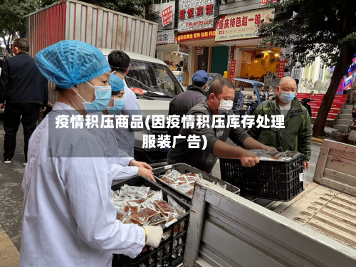 疫情积压商品(因疫情积压库存处理服装广告)-第1张图片