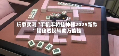 玩家实测“手机麻将挂神器2025新款”揭秘透视辅助万能挂-第1张图片